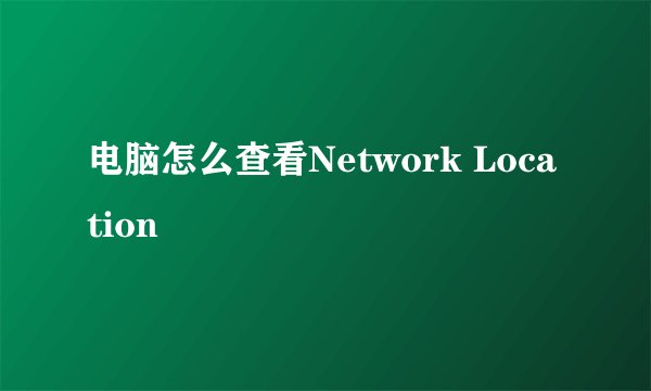 电脑怎么查看Network Location