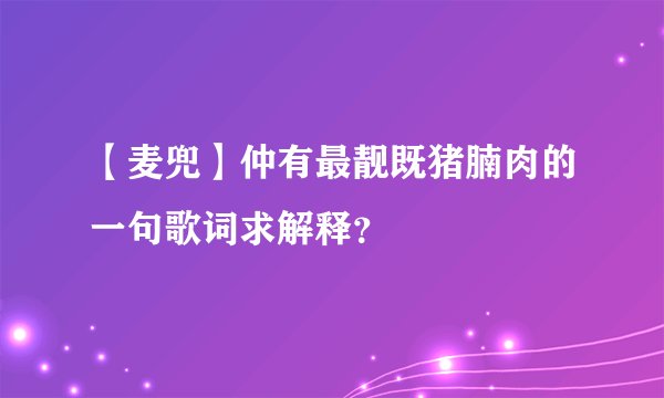 【麦兜】仲有最靓既猪腩肉的一句歌词求解释？