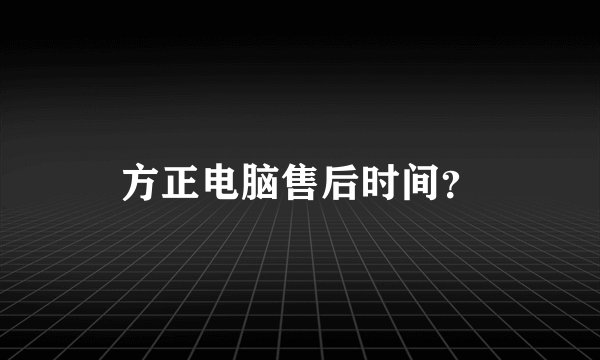 方正电脑售后时间？