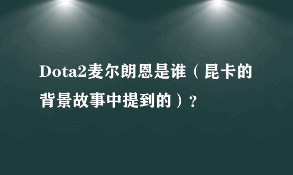 Dota2麦尔朗恩是谁（昆卡的背景故事中提到的）？