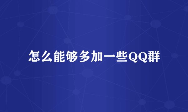 怎么能够多加一些QQ群