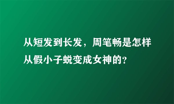 从短发到长发，周笔畅是怎样从假小子蜕变成女神的？