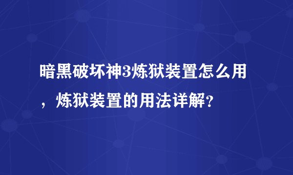 暗黑破坏神3炼狱装置怎么用，炼狱装置的用法详解？