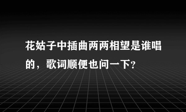 花姑子中插曲两两相望是谁唱的,歌词顺便也问一下?