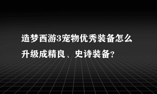 造梦西游3宠物优秀装备怎么升级成精良、史诗装备？