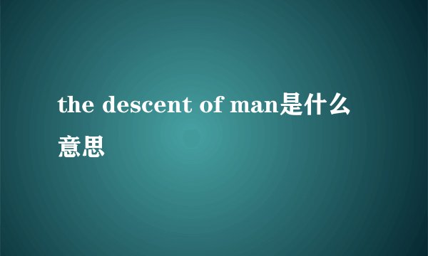 the descent of man是什么意思