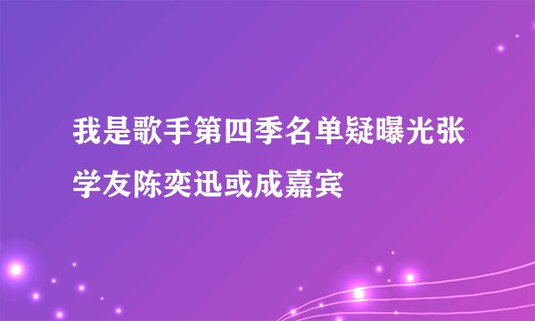 我是歌手第四季名单疑曝光张学友陈奕迅或成嘉宾