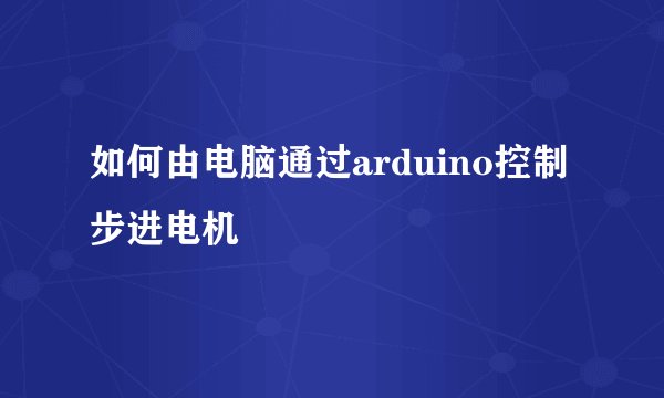 如何由电脑通过arduino控制步进电机