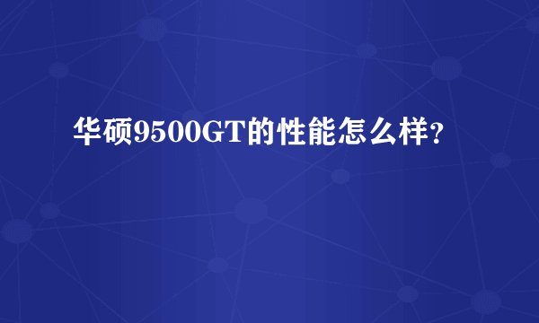 华硕9500GT的性能怎么样？