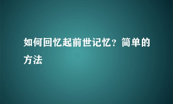 如何回忆起前世记忆？简单的方法