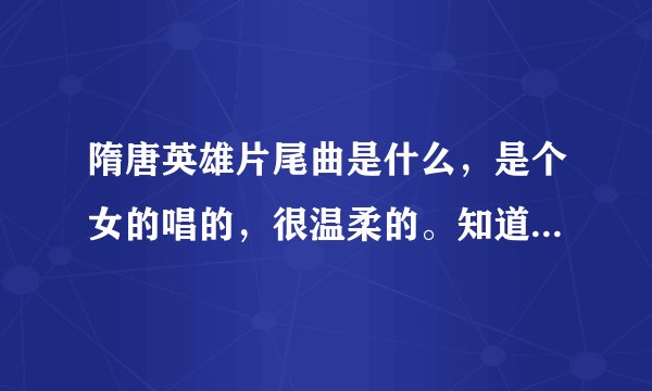 隋唐英雄片尾曲是什么，是个女的唱的，很温柔的。知道的请速回答