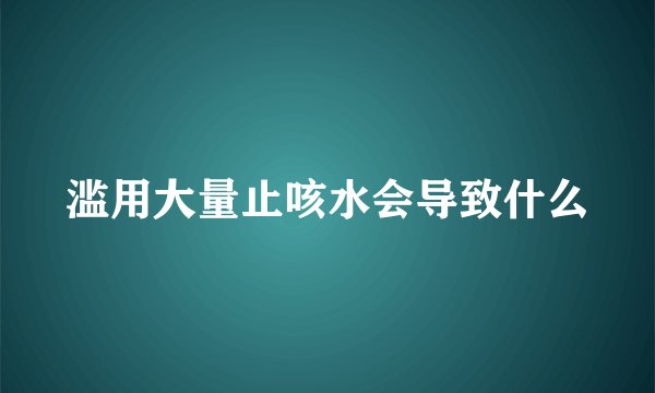 滥用大量止咳水会导致什么