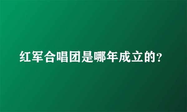 红军合唱团是哪年成立的？