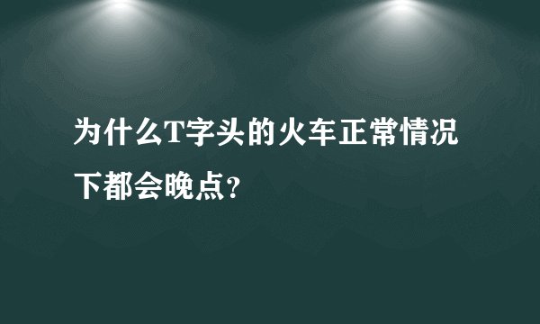 为什么T字头的火车正常情况下都会晚点？