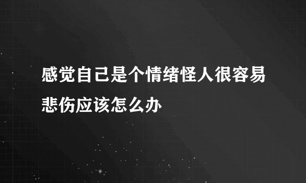 感觉自己是个情绪怪人很容易悲伤应该怎么办