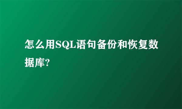 怎么用SQL语句备份和恢复数据库?