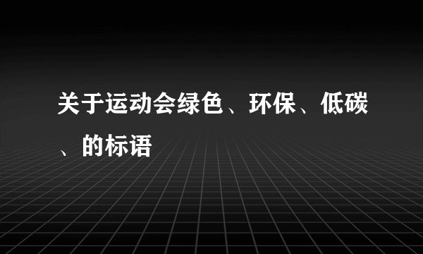 关于运动会绿色、环保、低碳、的标语