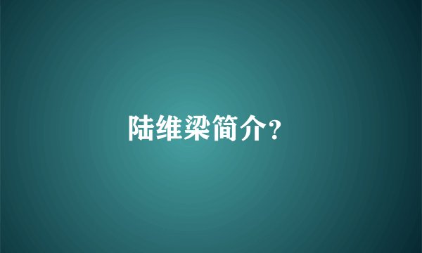 陆维梁简介？