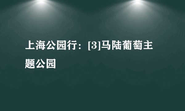 上海公园行：[3]马陆葡萄主题公园