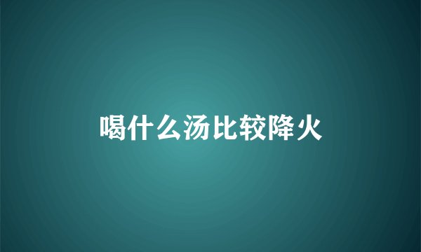 喝什么汤比较降火