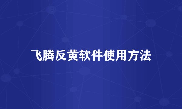 飞腾反黄软件使用方法