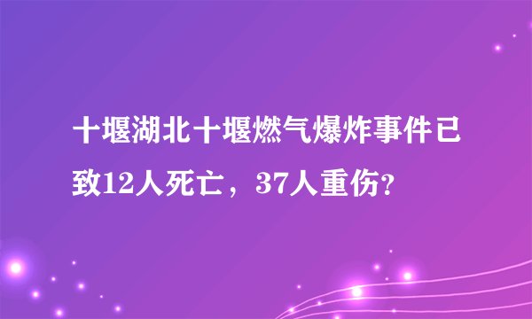 十堰湖北十堰燃气爆炸事件已致12人死亡，37人重伤？