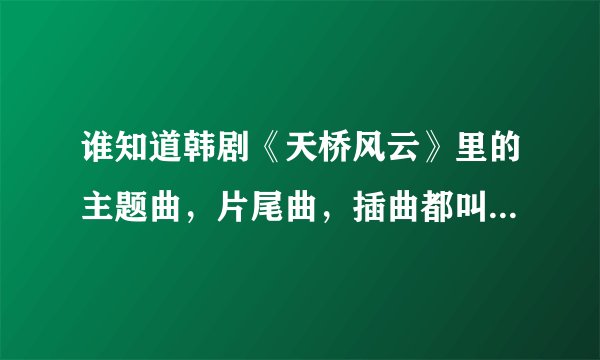 谁知道韩剧《天桥风云》里的主题曲，片尾曲，插曲都叫什么名字？
