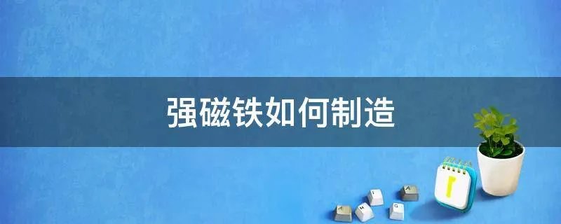 强磁铁如何制造