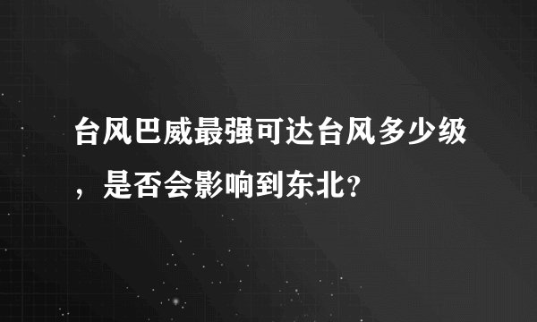 台风巴威最强可达台风多少级，是否会影响到东北？
