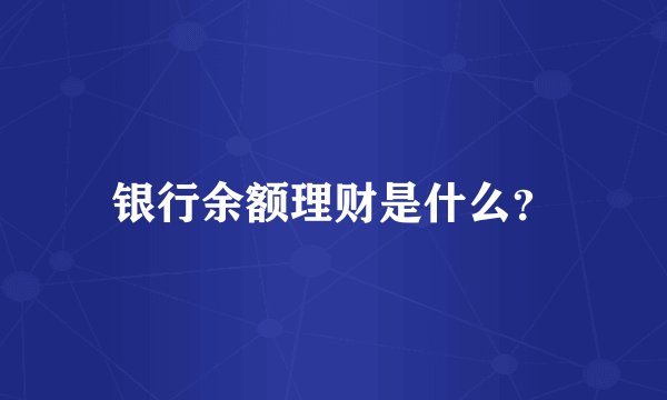 银行余额理财是什么？