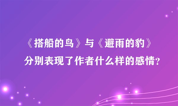 《搭船的鸟》与《避雨的豹》分别表现了作者什么样的感情？