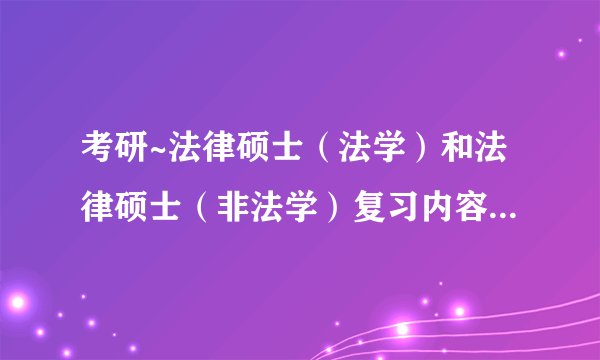 考研~法律硕士（法学）和法律硕士（非法学）复习内容和大纲一样吗？？？