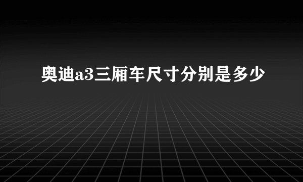 奥迪a3三厢车尺寸分别是多少