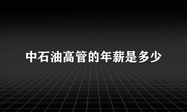 中石油高管的年薪是多少