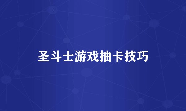 圣斗士游戏抽卡技巧