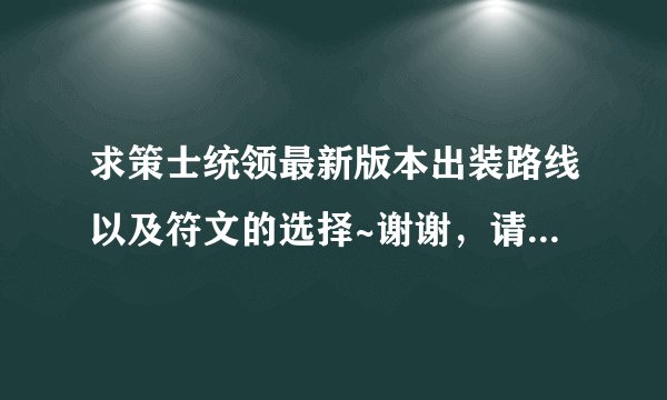 求策士统领最新版本出装路线以及符文的选择~谢谢，请会玩策士统领的回答~谢谢~