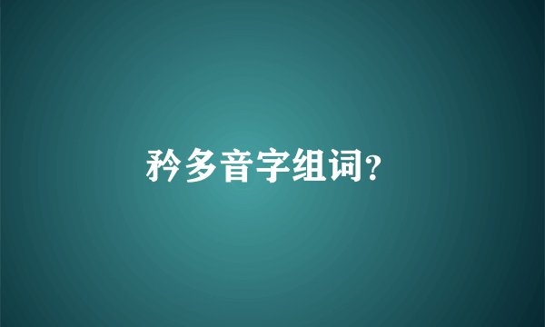 矜多音字组词？