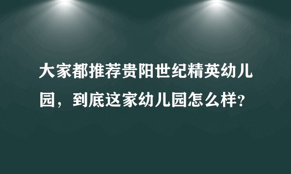 大家都推荐贵阳世纪精英幼儿园，到底这家幼儿园怎么样？