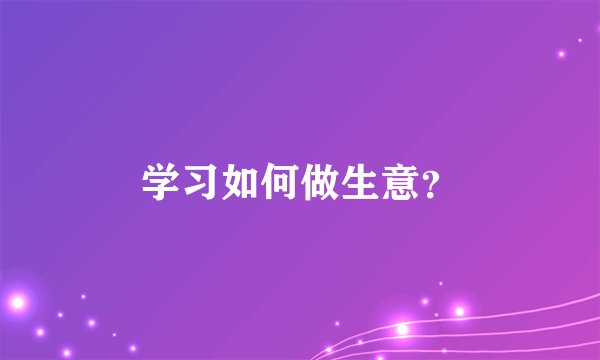 学习如何做生意？