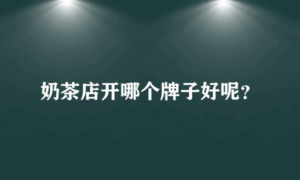 奶茶店开哪个牌子好呢？