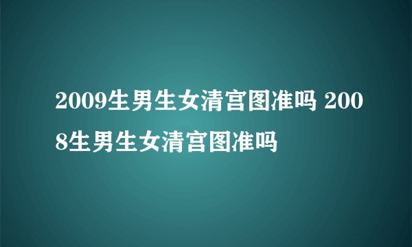 2009生男生女清宫图准吗 2008生男生女清宫图准吗