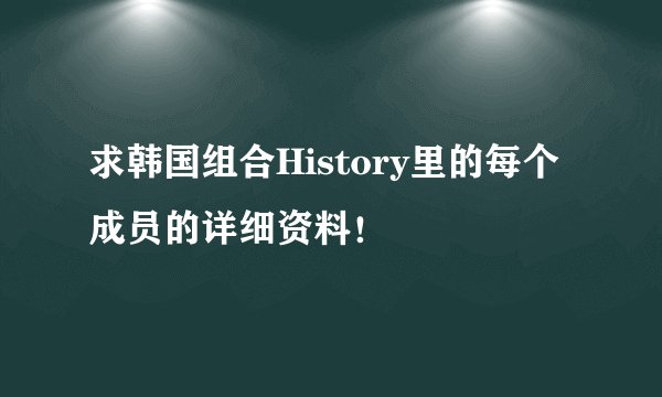 求韩国组合History里的每个成员的详细资料！