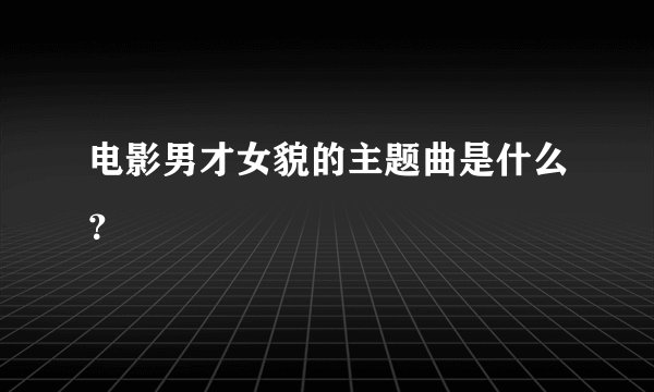 电影男才女貌的主题曲是什么？