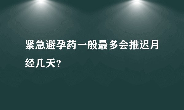 紧急避孕药一般最多会推迟月经几天？