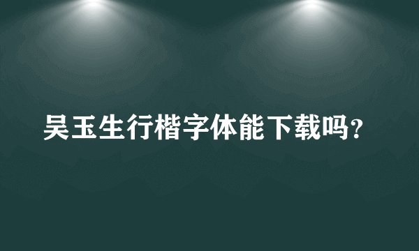 吴玉生行楷字体能下载吗？