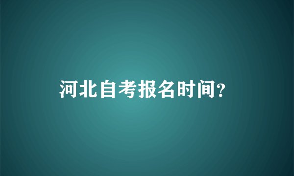 河北自考报名时间？