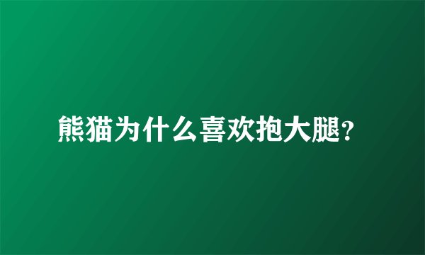 熊猫为什么喜欢抱大腿？