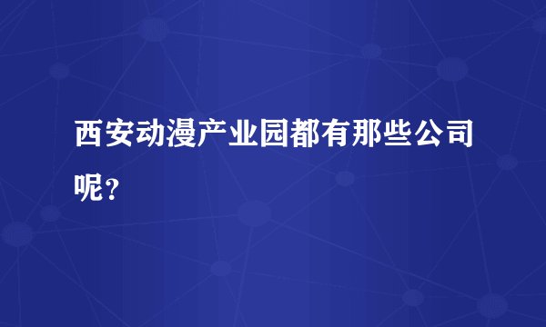 西安动漫产业园都有那些公司呢？