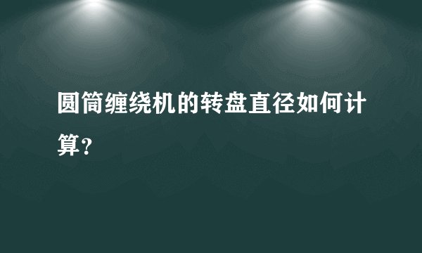 圆筒缠绕机的转盘直径如何计算？