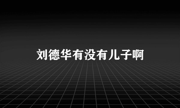 刘德华有没有儿子啊